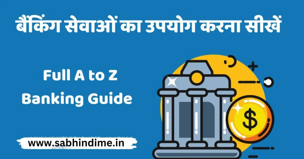 बैंकिंग सेवाओं का उपयोग करना सीखें: Full A to Z Banking Guide | 2023